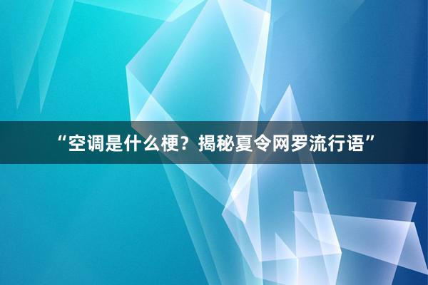 “空调是什么梗？揭秘夏令网罗流行语”