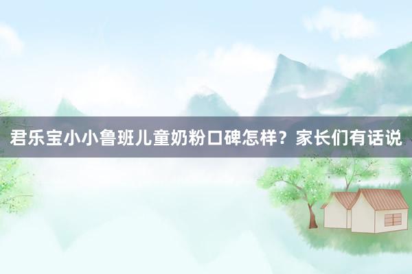 君乐宝小小鲁班儿童奶粉口碑怎样？家长们有话说