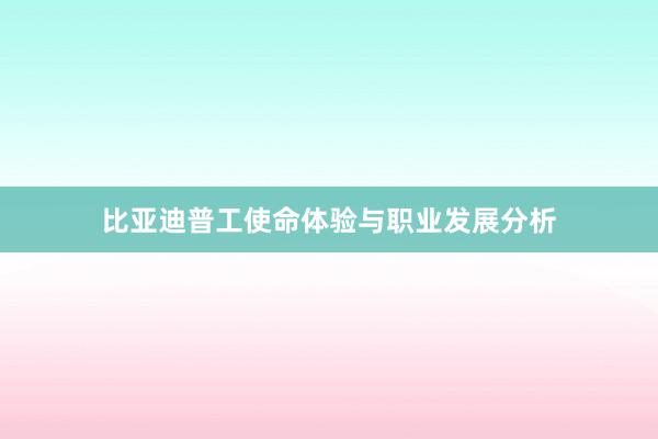 比亚迪普工使命体验与职业发展分析